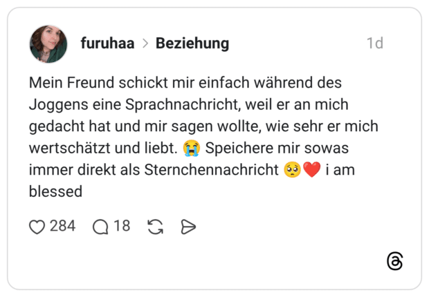Mein Freund schickt mir einfach während des Joggens eine Sprachnachricht, weil er an mich gedacht hat und mir sagen wollte, wie sehr er mich wertschätzt und liebt. (F) Speichere mir sowas immer direkt als Sternchennachricht blessed