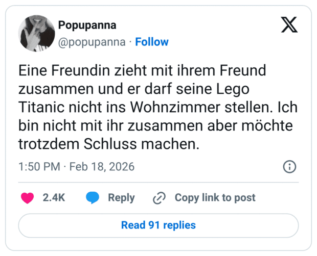 Eine Freundin zieht mit ihrem Freund zusammen und er darf seine Lego Titanic nicht ins Wohnzimmer stellen. Ich bin nicht mit ihr zusammen aber möchte trotzdem Schluss machen.
