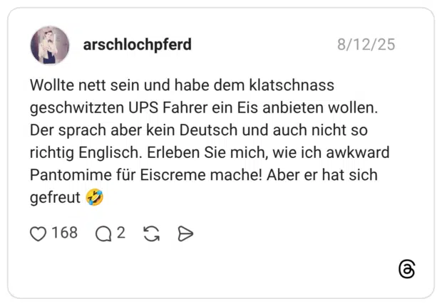 Wollte nett sein und habe dem klatschnass geschwitzten UPS Fahrer ein Eis anbieten wollen. Der sprach aber kein Deutsch und auch nicht so richtig Englisch. Erleben Sie mich, wie ich awkward Pantomime für Eiscreme mache! Aber er hat sich gefreut 🤣