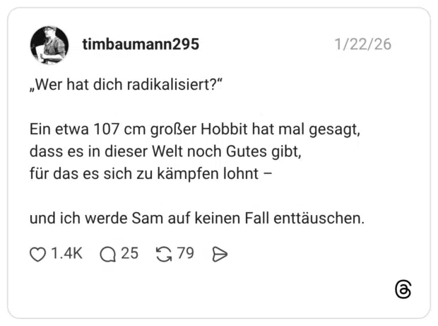 „Wer hat dich radikalisiert?" Ein etwa 107 cm großer Hobbit hat mal gesagt, dass es in dieser Welt noch Gutes gibt, für das es sich zu kämpfen lohnt - und ich werde Sam auf keinen Fall enttäuschen