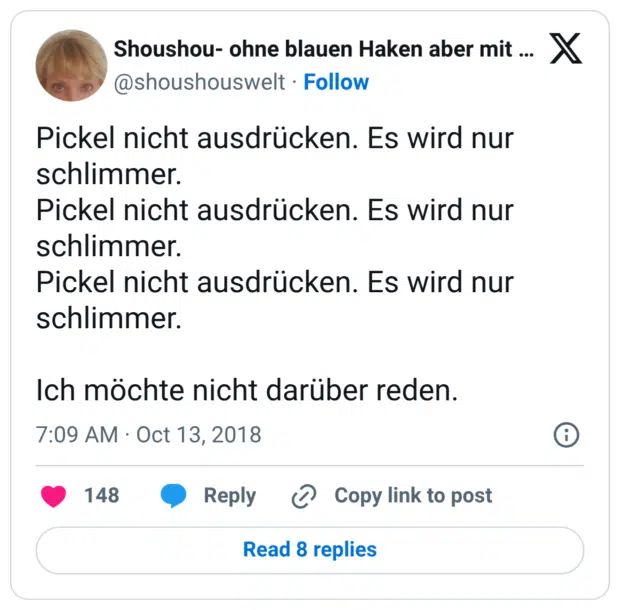 Pickel nicht ausdrücken. Es wird nur schlimmer. Pickel nicht ausdrücken. Es wird nur schlimmer. Pickel nicht ausdrücken. Es wird nur schlimmer. Ich möchte nicht darüber reden.