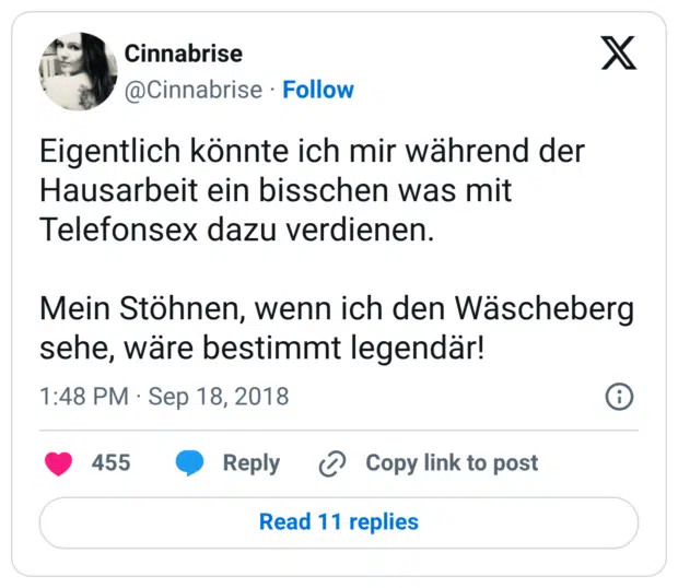 Eigentlich könnte ich mir während der Hausarbeit ein bisschen was mit Telefonsex dazu verdienen. Mein Stöhnen, wenn ich den Wäscheberg sehe, wäre bestimmt legendär!