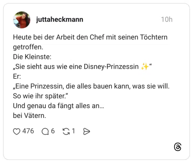 Heute bei der Arbeit den Chef mit seinen Töchtern getroffen. Die Kleinste: „Sie sieht aus wie eine Disney-Prinzessin ✨“ Er: „Eine Prinzessin, die alles bauen kann, was sie will. So wie ihr später.“ Und genau da fängt alles an… bei Vätern.