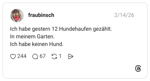 Ich habe gestern 12 Hundehaufen gezählt. In meinem Garten. Ich habe keinen Hund.