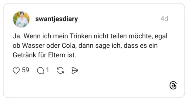 Ja. Wenn ich mein Trinken nicht teilen möchte, egal ob Wasser oder Cola, dann sage ich, dass es ein Getränk für Eltern ist.