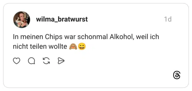 In meinen Chips war schonmal Alkohol, weil ich nicht teilen wollte 🙈😄
