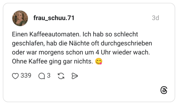 Einen Kaffeeautomaten. Ich hab so schlecht geschlafen, hab die Nächte oft durchgeschrieben oder war morgens schon um 4 Uhr wieder wach. Ohne Kaffee ging gar nichts. 😋