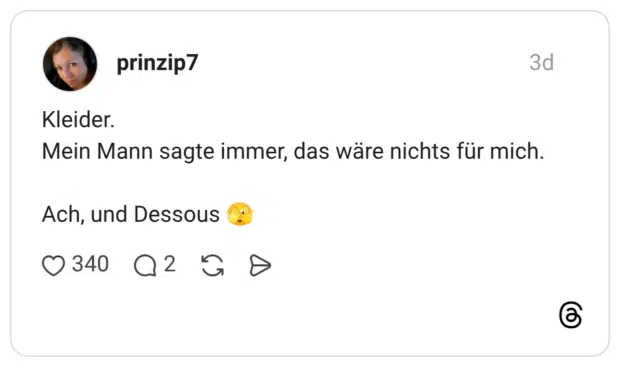 Kleider. Mein Mann sagte immer, das wäre nichts für mich. Ach, und Dessous 🫣