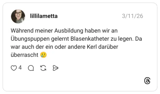 Während meiner Ausbildung haben wir an Übungspuppen gelernt Blasenkatheter zu legen. Da war auch der ein oder andere Kerl darüber überrascht
