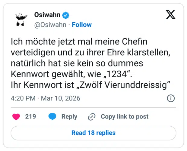 Ich möchte jetzt mal meine Chefin verteidigen und zu ihrer Ehre klarstellen, natürlich hat sie kein so dummes Kennwort gewählt, wie „1234“. Ihr Kennwort ist „Zwölf Vierunddreissig“