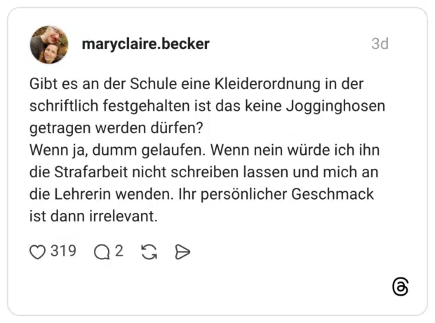 Gibt es an der Schule eine Kleiderordnung in der schriftlich festgehalten ist das keine Jogginghosen getragen werden dürfen? Wenn ja, dumm gelaufen. Wenn nein würde ich ihn die Strafarbeit nicht schreiben lassen und mich an die Lehrerin wenden. Ihr persönlicher Geschmack ist dann irrelevant.