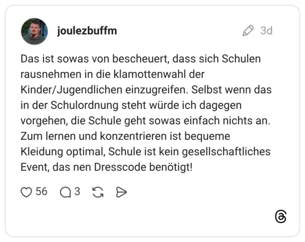 Das ist sowas von bescheuert, dass sich Schulen rausnehmen in die klamottenwahl der Kinder/Jugendlichen einzugreifen. Selbst wenn das in der Schulordnung steht würde ich dagegen vorgehen, die Schule geht sowas einfach nichts an. Zum lernen und konzentrieren ist bequeme Kleidung optimal, Schule ist kein gesellschaftliches Event, das nen Dresscode benötigt!