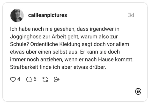 Ich habe noch nie gesehen, dass irgendwer in Jogginghose zur Arbeit geht, warum also zur Schule? Ordentliche Kleidung sagt doch vor allem etwas über einen selbst aus. Er kann sie doch immer noch anziehen, wenn er nach Hause kommt. Strafbarkeit finde ich aber etwas drüber.