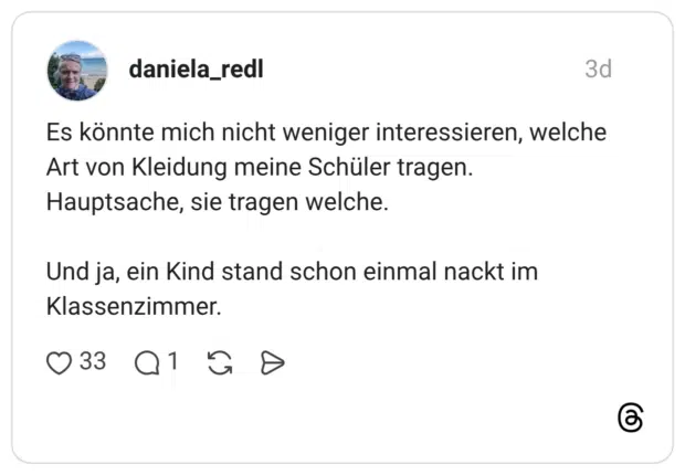 Es könnte mich nicht weniger interessieren, welche Art von Kleidung meine Schüler tragen. Hauptsache, sie tragen welche. Und ja, ein Kind stand schon einmal nackt im Klassenzimmer.