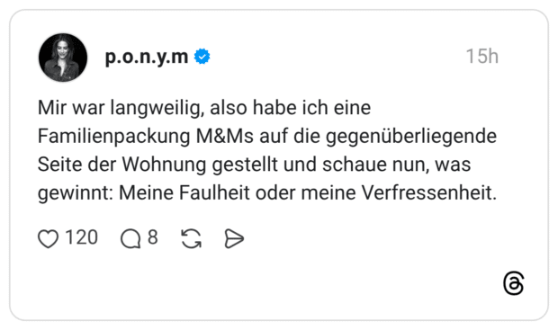 Mir war langweilig, also habe ich eine Familienpackung M&Ms auf die gegenüberliegende Seite der Wohnung gestellt und schaue nun, was gewinnt: Meine Faulheit oder meine Verfressenheit.