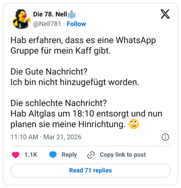 Hab erfahren, dass es eine WhatsApp Gruppe für mein Kaff gibt. Die Gute Nachricht? Ich bin nicht hinzugefügt worden. Die schlechte Nachricht? Hab Altglas um 18:10 entsorgt und nun planen sie meine Hinrichtung.