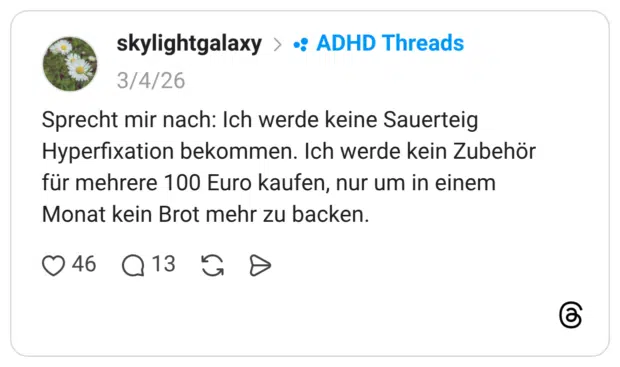 Sprecht mir nach: Ich werde keine Sauerteig Hyperfixation bekommen. Ich werde kein Zubehör für mehrere 100 Euro kaufen, nur um in einem Monat kein Brot mehr zu backen.