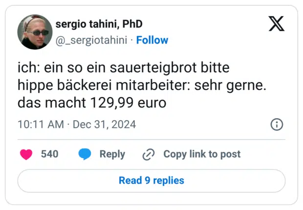 ich: ein so ein sauerteigbrot bitte hippe bäckerei mitarbeiter: sehr gerne. das macht 129,99 euro