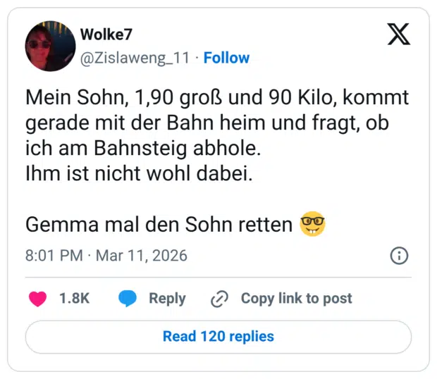 Mein Sohn, 1,90 groß und 90 Kilo, kommt gerade mit der Bahn heim und fragt, ob ich am Bahnsteig abhole. Ihm ist nicht wohl dabei. Gemma mal den Sohn retten