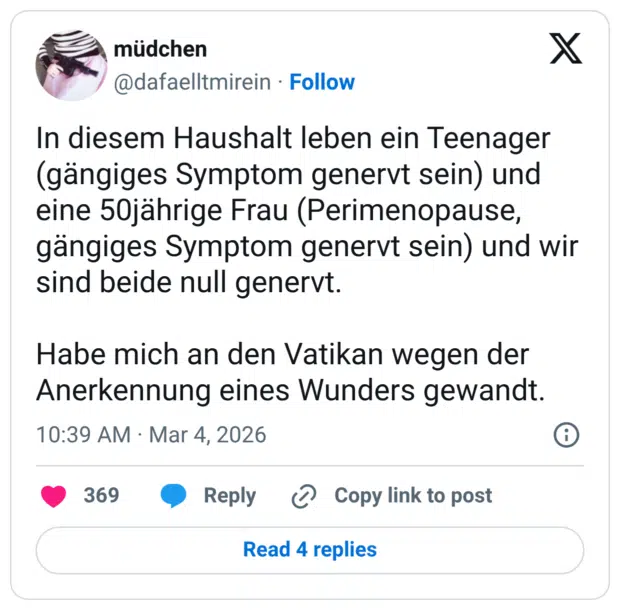 In diesem Haushalt leben ein Teenager (gängiges Symptom genervt sein) und eine 50jährige Frau (Perimenopause, gängiges Symptom genervt sein) und wir sind beide null genervt. Habe mich an den Vatikan wegen der Anerkennung eines Wunders gewandt.