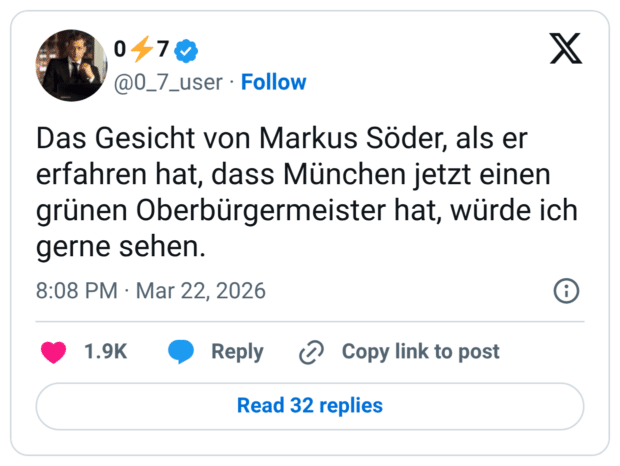 Das Gesicht von Markus Söder, als er erfahren hat, dass München jetzt einen grünen Oberbürgermeister hat, würde ich gerne sehen.