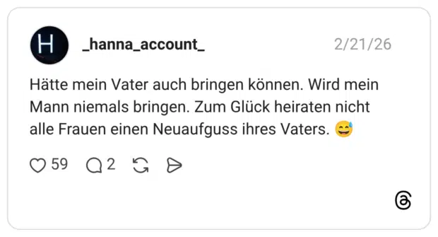 Hätte mein Vater auch bringen können. Wird mein Mann niemals bringen. Zum Glück heiraten nicht alle Frauen einen Neuaufguss ihres Vaters.
