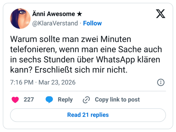 Warum sollte man zwei Minuten telefonieren, wenn man eine Sache auch in sechs Stunden über WhatsApp klären kann? Erschließt sich mir nicht.