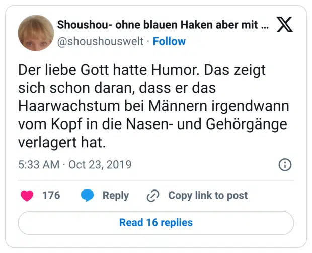 Der liebe Gott hatte Humor. Das zeigt sich schon daran, dass er das Haarwachstum bei Männern irgendwann vom Kopf in die Nasen- und Gehörgänge verlagert hat.