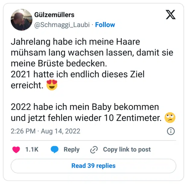 Jahrelang habe ich meine Haare mühsam lang wachsen lassen, damit sie meine Brüste bedecken. 2021 hatte ich endlich dieses Ziel erreicht. 😍 2022 habe ich mein Baby bekommen und jetzt fehlen wieder 10 Zentimeter. 🙄