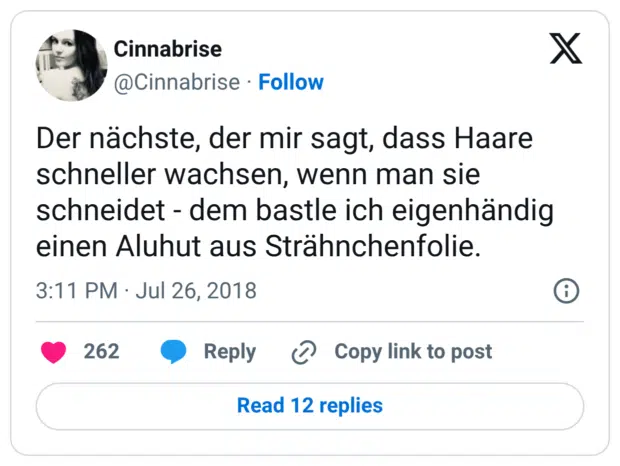 Der nächste, der mir sagt, dass Haare schneller wachsen, wenn man sie schneidet - dem bastle ich eigenhändig einen Aluhut aus Strähnchenfolie.