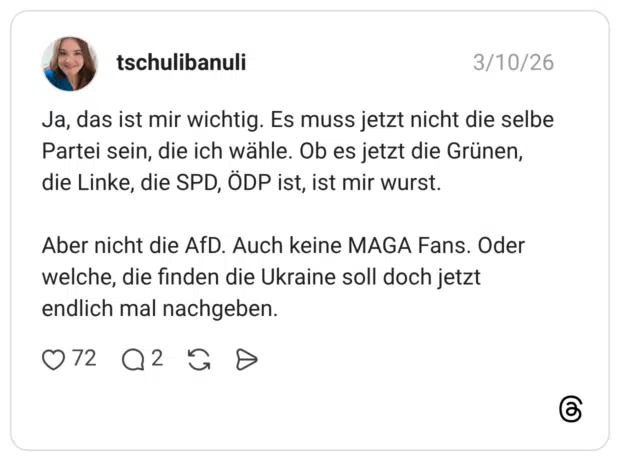 Ja, das ist mir wichtig. Es muss jetzt nicht die selbe Partei sein, die ich wähle. Ob es jetzt die Grünen, die Linke, die SPD, ÖDP ist, ist mir wurst. Aber nicht die AfD. Auch keine MAGA Fans. Oder welche, die finden die Ukraine soll doch jetzt endlich mal nachgeben.