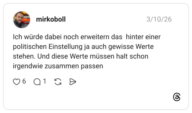 Ich würde dabei noch erweitern das hinter einer politischen Einstellung ja auch gewisse Werte stehen. Und diese Werte müssen halt schon irgendwie zusammen passen