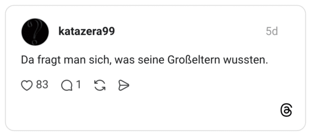 katazera99 5 Tage Da fragt man sich, was seine Großeltern wussten.