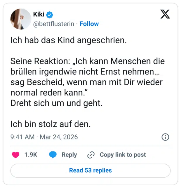 Ich hab das Kind angeschrien. Seine Reaktion: „Ich kann Menschen die brüllen irgendwie nicht Ernst nehmen... sag Bescheid, wenn man mit Dir wieder normal reden kann." Dreht sich um und geht. Ich bin stolz auf den.