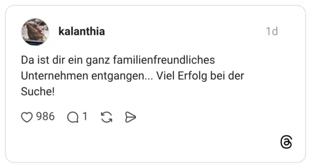 Da ist dir ein ganz familienfreundliches Unternehmen entgangen... Viel Erfolg bei der Suche!
