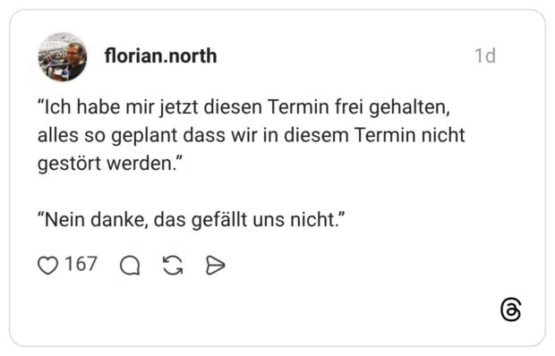 “Ich habe mir jetzt diesen Termin frei gehalten, alles so geplant dass wir in diesem Termin nicht gestört werden.” “Nein danke, das gefällt uns nicht.”