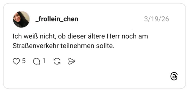 Ich weiß nicht, ob dieser ältere Herr noch am Straßenverkehr teilnehmen sollte.