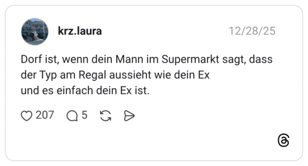 Dorf ist, wenn dein Mann im Supermarkt sagt, dass der Typ am Regal aussieht wie dein Ex und es einfach dein Ex ist.