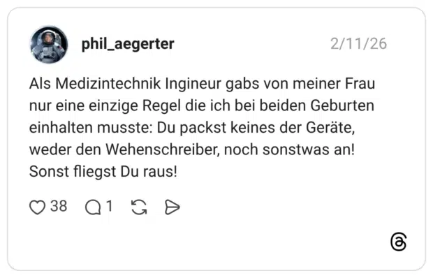 Als Medizintechnik Ingineur gabs von meiner Frau nur eine einzige Regel die ich bei beiden Geburten einhalten musste: Du packst keines der Geräte, weder den Wehenschreiber, noch sonstwas an! Sonst fliegst Du raus!