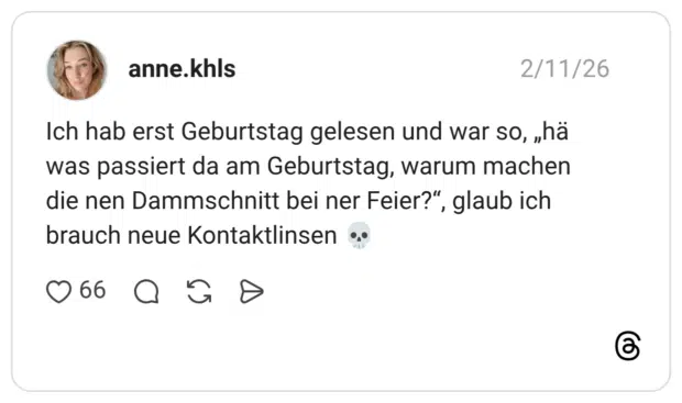 Ich hab erst Geburtstag gelesen und war so, „hä was passiert da am Geburtstag, warum machen die nen Dammschnitt bei ner Feier?" brauch neue Kontaktlinsen