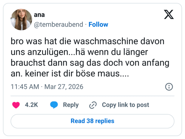 bro was hat die waschmaschine davon uns anzulügen...hä wenn du länger brauchst dann sag das doch von anfang an. keiner ist dir böse maus....