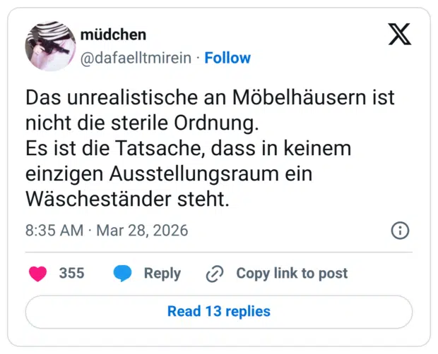 Das unrealistische an Möbelhäusern ist nicht die sterile Ordnung. Es ist die Tatsache, dass in keinem einzigen Ausstellungsraum ein Wäscheständer steht.
