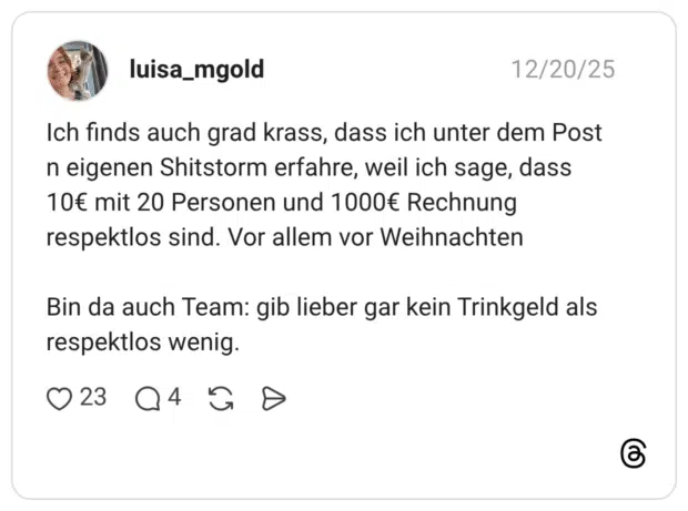 Ich finds auch grad krass, dass ich unter dem Post n eigenen Shitstorm erfahre, weil ich sage, dass 10€ mit 20 Personen und 1000€ Rechnung respektlos sind. Vor allem vor Weihnachten Bin da auch Team: gib lieber gar kein Trinkgeld als respektlos wenig