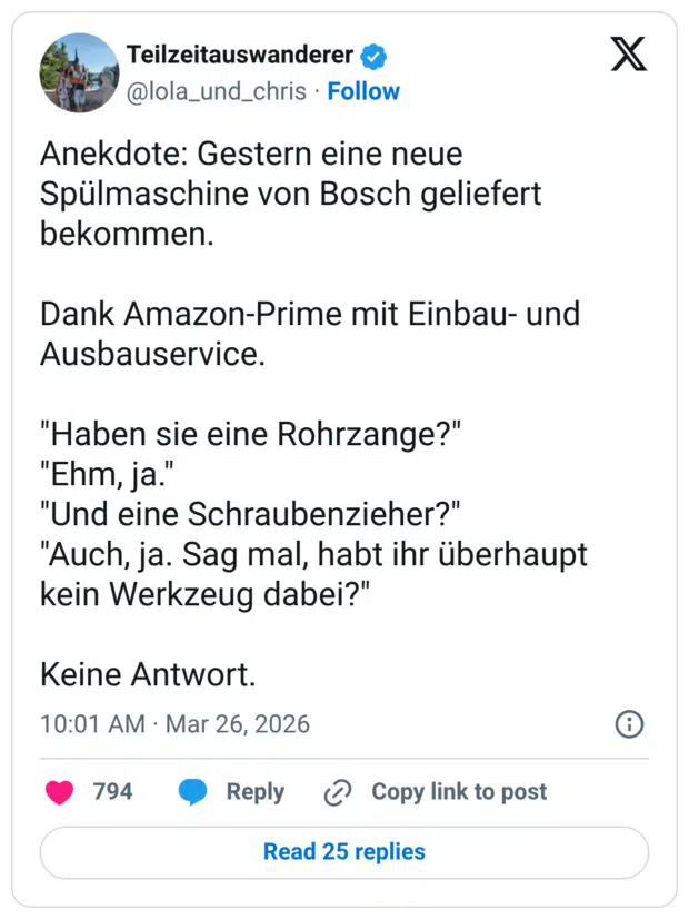 Anekdote: Gestern eine neue Spülmaschine von Bosch geliefert bekommen. Dank Amazon-Prime mit Einbau- und Ausbauservice. "Haben sie eine Rohrzange?" "Ehm, ja." "Und eine Schraubenzieher?" "Auch, ja. Sag mal, habt ihr überhaupt kein Werkzeug dabei?" Keine Antwort.