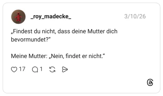 „Findest du nicht, dass deine Mutter dich bevormundet?“ Meine Mutter: „Nein, findet er nicht.“