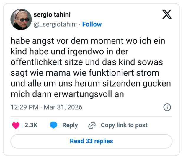 habe angst vor dem moment wo ich ein kind habe und irgendwo in der öffentlichkeit sitze und das kind sowas sagt wie mama wie funktioniert strom und alle um uns herum sitzenden gucken mich dann erwartungsvoll an