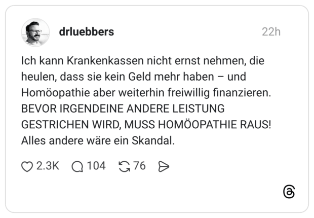 Ich kann Krankenkassen nicht ernst nehmen, die heulen, dass sie kein Geld mehr haben – und Homöopathie aber weiterhin freiwillig finanzieren. BEVOR IRGENDEINE ANDERE LEISTUNG GESTRICHEN WIRD, MUSS HOMÖOPATHIE RAUS! Alles andere wäre ein Skandal.
