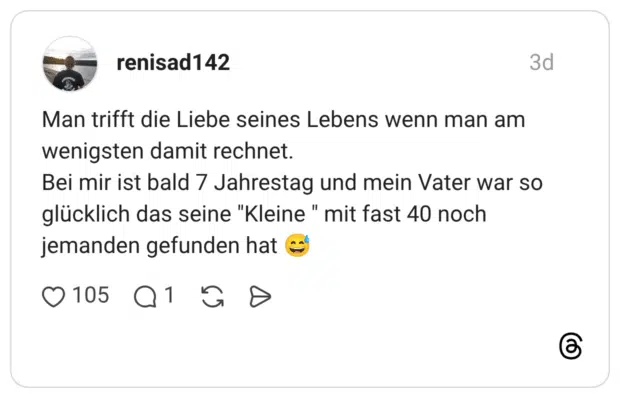 Man trifft die Liebe seines Lebens wenn man am wenigsten damit rechnet. Bei mir ist bald 7 Jahrestag und mein Vater war so glücklich das seine "Kleine " mit fast 40 noch jemanden gefunden hat 😅