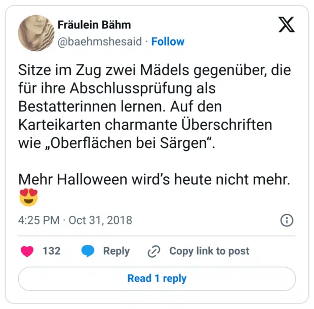 Sitze im Zug zwei Mädels gegenüber, die für ihre Abschlussprüfung als Bestatterinnen lernen. Auf den Karteikarten charmante Überschriften wie „Oberflächen bei Särgen“. Mehr Halloween wird’s heute nicht mehr. 😍
