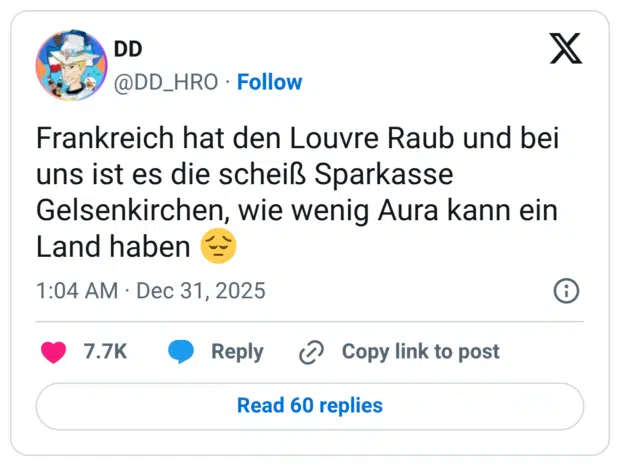 Frankreich hat den Louvre Raub und bei uns ist es die scheiß Sparkasse Gelsenkirchen, wie wenig Aura kann ein Land haben 😔